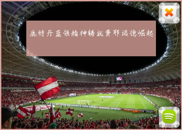 鹿特丹蓝领精神铸就费耶诺德崛起