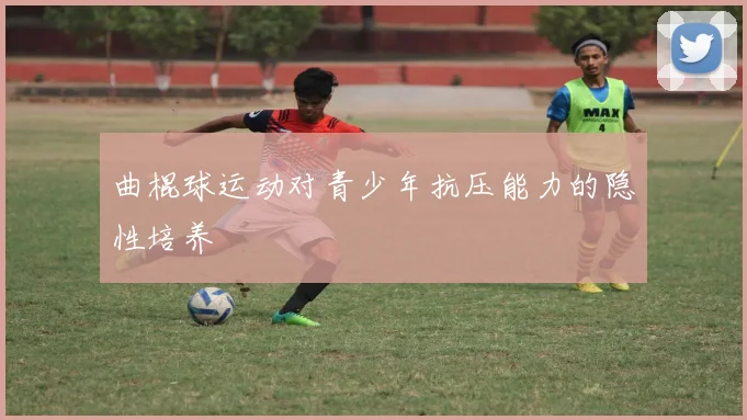 曲棍球运动对青少年抗压能力的隐性培养