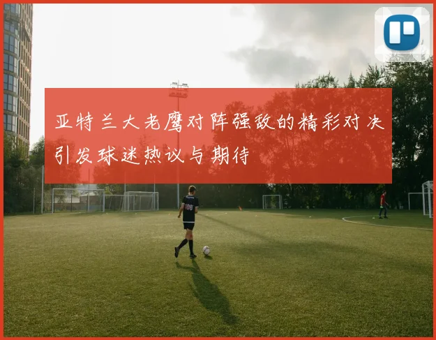 亚特兰大老鹰对阵强敌的精彩对决引发球迷热议与期待