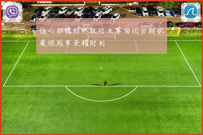 惊心动魄的终极对决赛场比分起伏展现冠军荣耀时刻