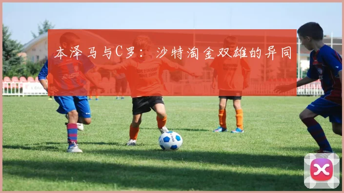 本泽马与C罗：沙特淘金双雄的异同