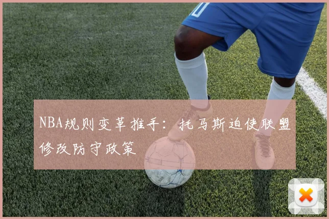 NBA规则变革推手：托马斯迫使联盟修改防守政策
