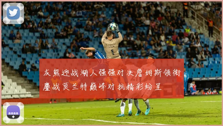 灰熊迎战湖人强强对决詹姆斯领衔鏖战莫兰特巅峰对抗精彩纷呈