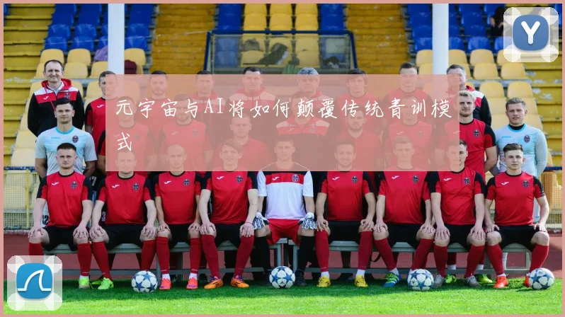 元宇宙与AI将如何颠覆传统青训模式