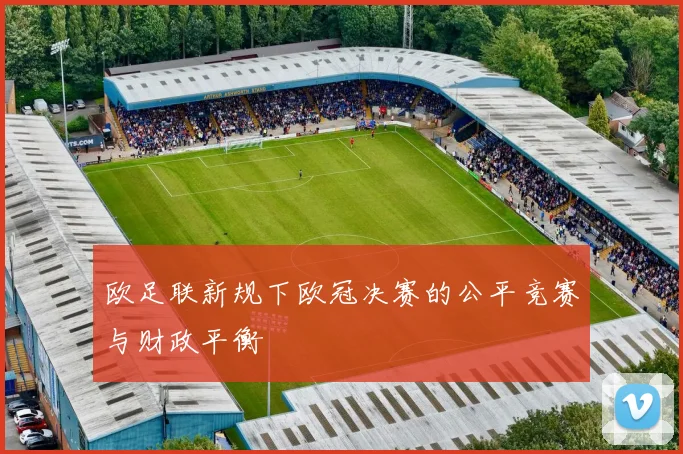 欧足联新规下欧冠决赛的公平竞赛与财政平衡